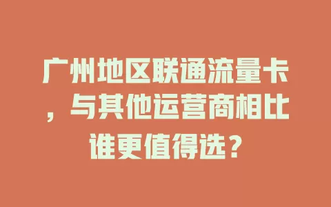 广州地区联通流量卡，与其他运营商相比谁更值得选？