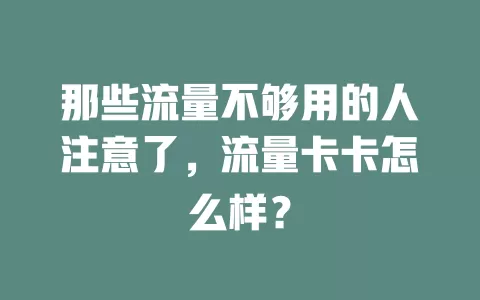 那些流量不够用的人注意了，流量卡卡怎么样？