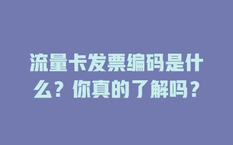 流量卡发票编码是什么？你真的了解吗？