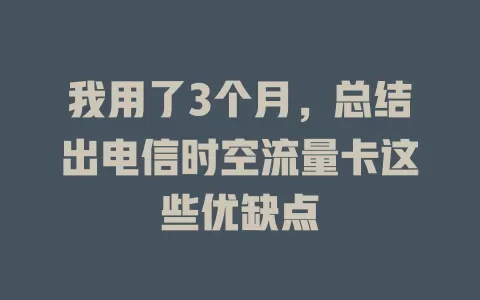 我用了3个月，总结出电信时空流量卡这些优缺点