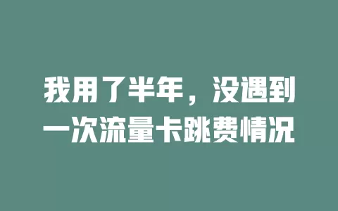 我用了半年，没遇到一次流量卡跳费情况