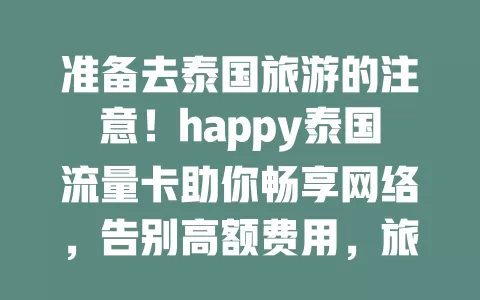 准备去泰国旅游的注意！happy泰国流量卡助你畅享网络，告别高额费用，旅途更精彩