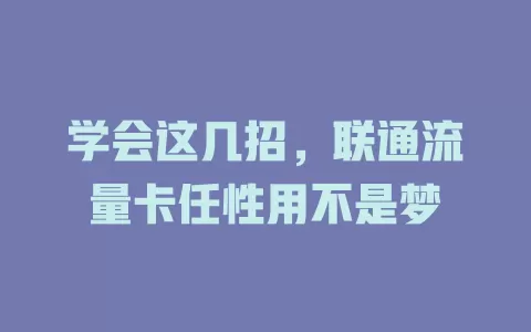 学会这几招，联通流量卡任性用不是梦