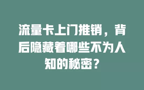流量卡上门推销，背后隐藏着哪些不为人知的秘密？