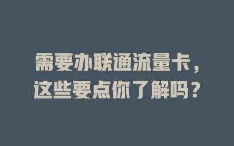 需要办联通流量卡，这些要点你了解吗？