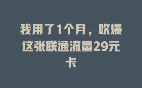 我用了1个月，吹爆这张联通流量29元卡
