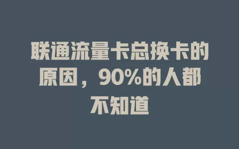 联通流量卡总换卡的原因，90%的人都不知道