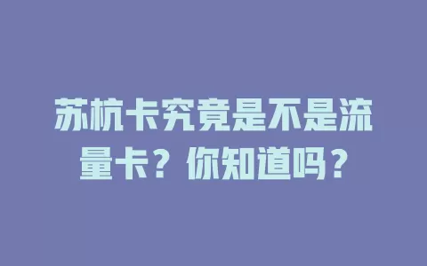 苏杭卡究竟是不是流量卡？你知道吗？