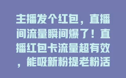 主播发个红包，直播间流量瞬间爆了！直播红包卡流量超有效，能吸新粉提老粉活跃度，还有诸多优势。用好此方法，注意金额、时间、规则等细节，直播间就能人气爆棚成佼佼者