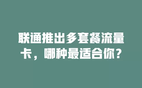 联通推出多套餐流量卡，哪种最适合你？