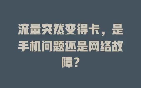 流量突然变得卡，是手机问题还是网络故障？