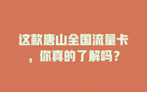 这款唐山全国流量卡，你真的了解吗？