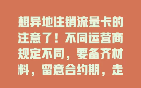 想异地注销流量卡的注意了！不同运营商规定不同，要备齐材料，留意合约期，走正规渠道，提前准备按流程操作，才能顺利销户，告别麻烦开启新网络生活