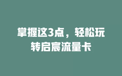掌握这3点，轻松玩转启宸流量卡