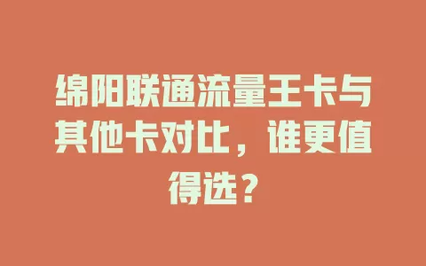 绵阳联通流量王卡与其他卡对比，谁更值得选？