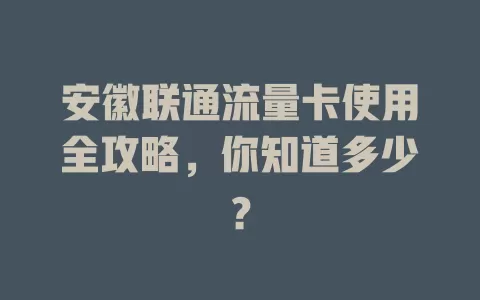 安徽联通流量卡使用全攻略，你知道多少？