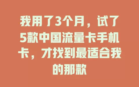 我用了3个月，试了5款中国流量卡手机卡，才找到最适合我的那款