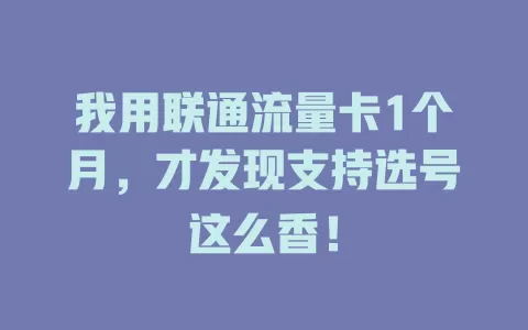 我用联通流量卡1个月，才发现支持选号这么香！