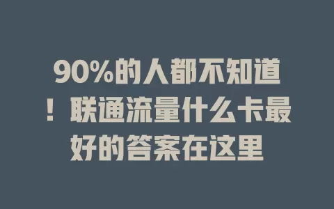 90%的人都不知道！联通流量什么卡最好的答案在这里