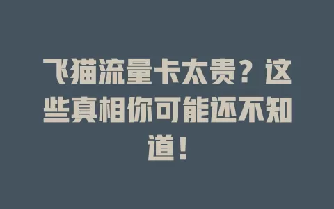 飞猫流量卡太贵？这些真相你可能还不知道！