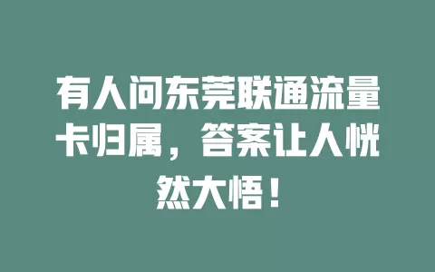 有人问东莞联通流量卡归属，答案让人恍然大悟！