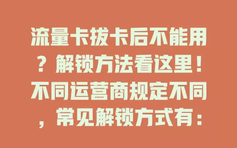 流量卡拔卡后不能用？解锁方法看这里！不同运营商规定不同，常见解锁方式有：打客服电话，或用线上平台，欠费补缴也可能自动解锁。解锁要确保信息准确，及时与运营商沟通是关键