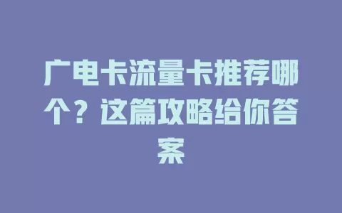 广电卡流量卡推荐哪个？这篇攻略给你答案