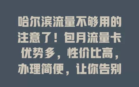 哈尔滨流量不够用的注意了！包月流量卡优势多，性价比高，办理简便，让你告别焦虑享自由