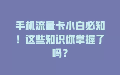 手机流量卡小白必知！这些知识你掌握了吗？