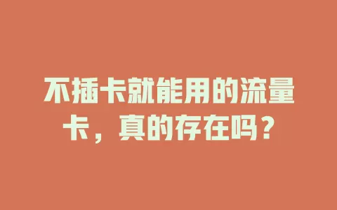 不插卡就能用的流量卡，真的存在吗？