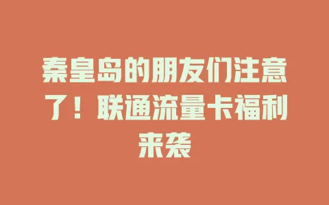 秦皇岛的朋友们注意了！联通流量卡福利来袭