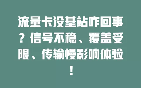 流量卡没基站咋回事？信号不稳、覆盖受限、传输慢影响体验！