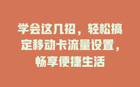 学会这几招，轻松搞定移动卡流量设置，畅享便捷生活