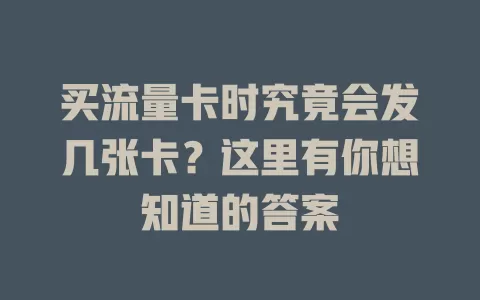 买流量卡时究竟会发几张卡？这里有你想知道的答案