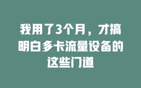 我用了3个月，才搞明白多卡流量设备的这些门道