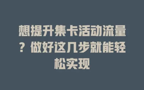 想提升集卡活动流量？做好这几步就能轻松实现
