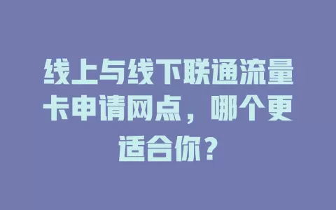 线上与线下联通流量卡申请网点，哪个更适合你？