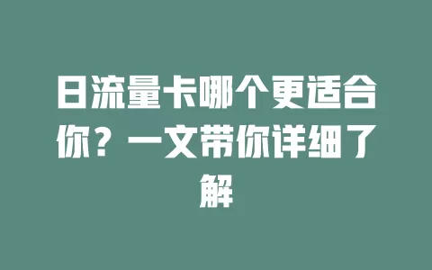 日流量卡哪个更适合你？一文带你详细了解