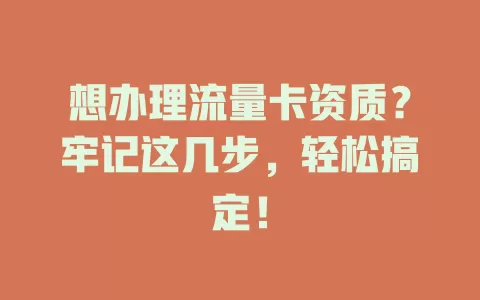 想办理流量卡资质？牢记这几步，轻松搞定！