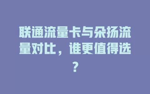 联通流量卡与朵扬流量对比，谁更值得选？