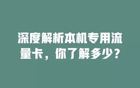 深度解析本机专用流量卡，你了解多少？