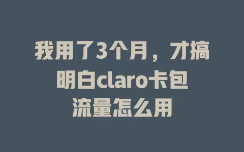 我用了3个月，才搞明白claro卡包流量怎么用