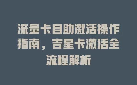 流量卡自助激活操作指南，吉星卡激活全流程解析