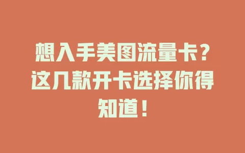 想入手美图流量卡？这几款开卡选择你得知道！