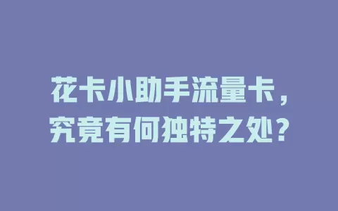 花卡小助手流量卡，究竟有何独特之处？