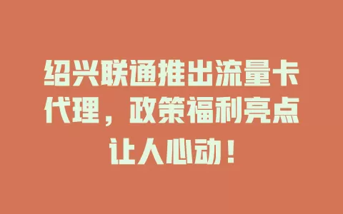 绍兴联通推出流量卡代理，政策福利亮点让人心动！