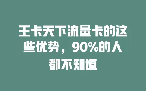 王卡天下流量卡的这些优势，90%的人都不知道