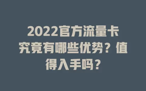2022官方流量卡究竟有哪些优势？值得入手吗？