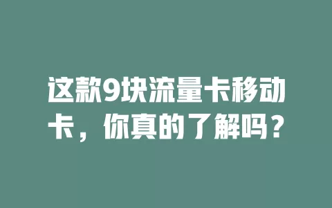这款9块流量卡移动卡，你真的了解吗？