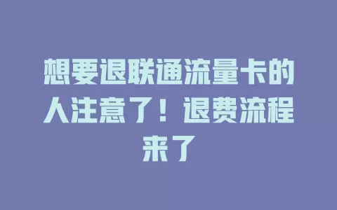 想要退联通流量卡的人注意了！退费流程来了